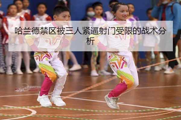 哈兰德禁区被三人紧逼射门受限的战术分析